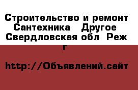 Строительство и ремонт Сантехника - Другое. Свердловская обл.,Реж г.